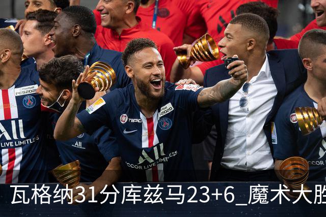 瓦格纳31分库兹马23+6 魔术大胜奇才取得8连胜